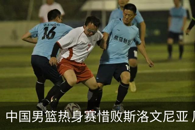中国男篮热身赛惜败斯洛文尼亚 周琦16分9篮板